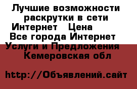 Лучшие возможности раскрутки в сети Интернет › Цена ­ 500 - Все города Интернет » Услуги и Предложения   . Кемеровская обл.